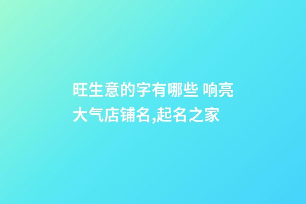 旺生意的字有哪些 响亮大气店铺名,起名之家-第1张-店铺起名-玄机派